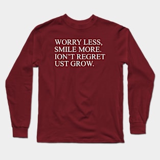 Worry Less, Smile More. Ion't Regret Ust Grow Inspirational Long Sleeve T-Shirt